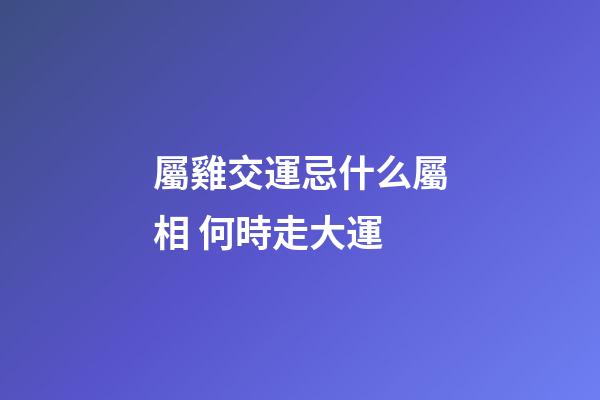 屬雞交運忌什么屬相 何時走大運